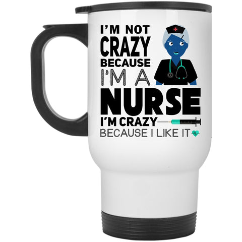 I Love Nurse Travel Mug, I'm Not Crazy Because I'm A Nurse Mug